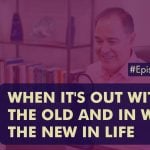 EP 436 When Its Out With The Old And in With The New in life