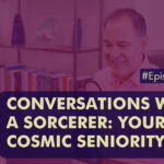 Episode 406 Conversations With a Sorcerer Your Cosmic Seniority