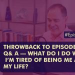 Episode 429 Throwback to EPISODE 14 Q A – What Do I Do When Im Tired Of Being Me And My Life