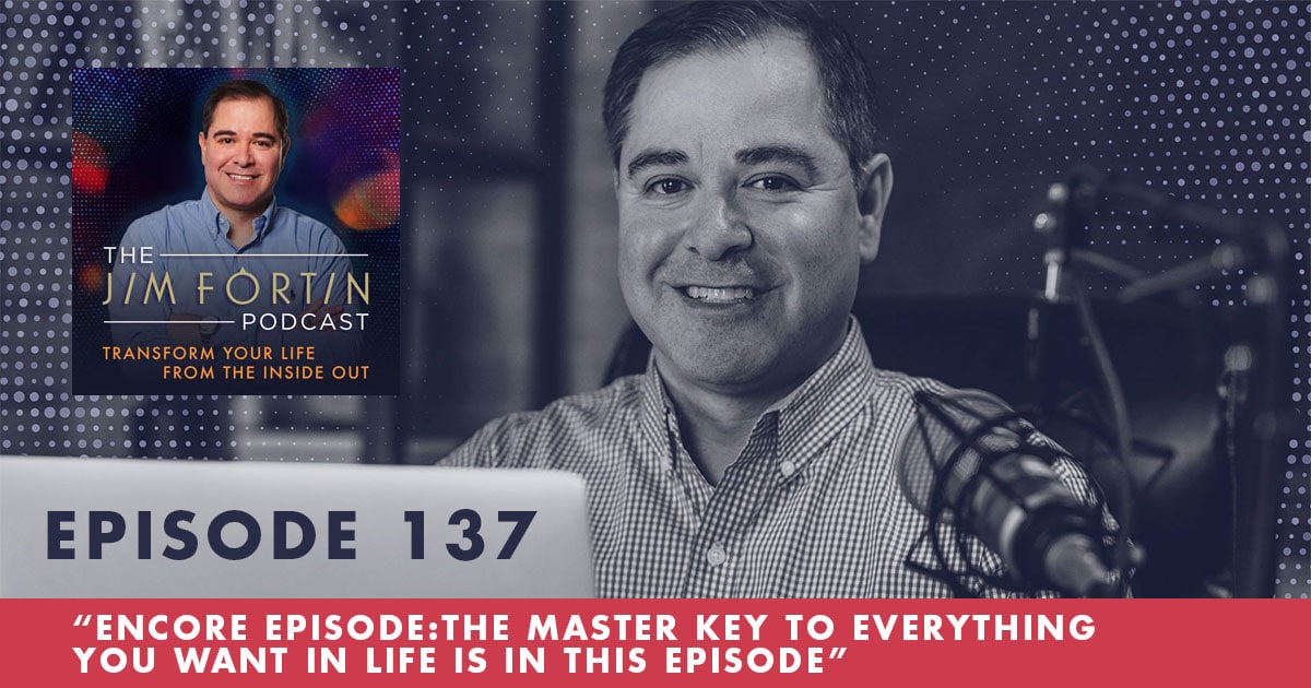 Episode 137 Encore Episode The Master Key To Everything You Want In Life Is In This Episode Jimfortin Com